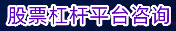 股票杠杆平台咨询_股票实盘配资_炒股十倍配资在线申请