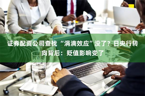 证券配资公司查找 “涓滴效应”没了？日央行转向背后：贬值影响变了