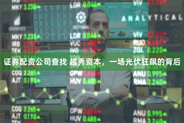 证券配资公司查找 越秀资本，一场光伏狂飙的背后