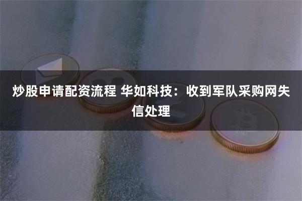 炒股申请配资流程 华如科技：收到军队采购网失信处理