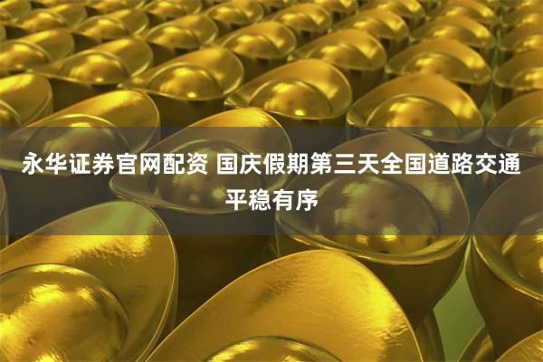 永华证券官网配资 国庆假期第三天全国道路交通平稳有序