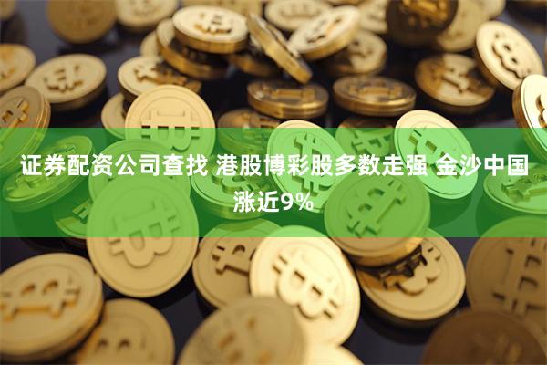 证券配资公司查找 港股博彩股多数走强 金沙中国涨近9%