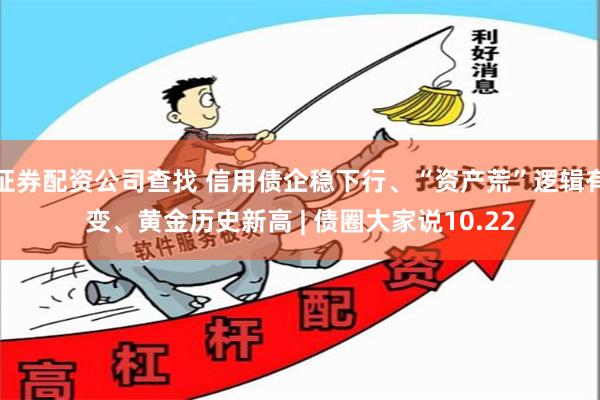 证券配资公司查找 信用债企稳下行、“资产荒”逻辑有变、黄金历史新高 | 债圈大家说10.22