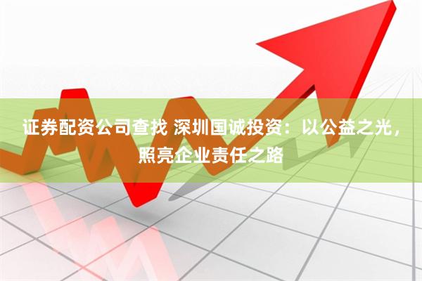 证券配资公司查找 深圳国诚投资：以公益之光，照亮企业责任之路