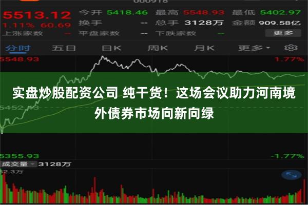 实盘炒股配资公司 纯干货！这场会议助力河南境外债券市场向新向绿