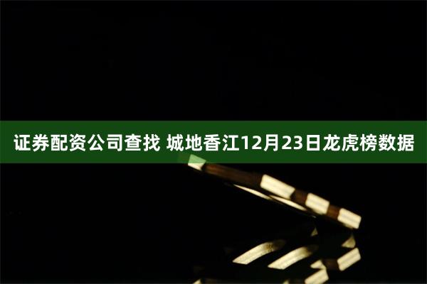 证券配资公司查找 城地香江12月23日龙虎榜数据