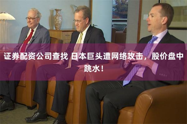 证券配资公司查找 日本巨头遭网络攻击，股价盘中跳水！