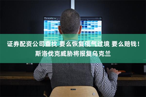 证券配资公司查找 要么恢复俄气过境 要么赔钱！斯洛伐克威胁将报复乌克兰