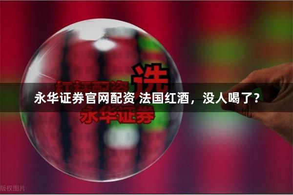 永华证券官网配资 法国红酒，没人喝了？